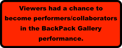 Viewers had a chance to become performers/collaborators in the BackPack Gallery performance.   